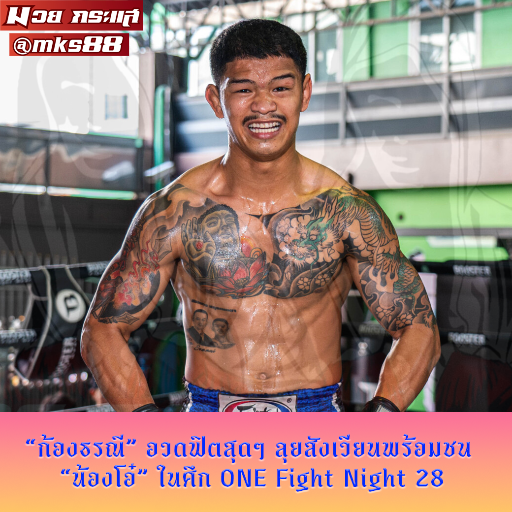 ก้องธรณี” อวดฟิตสุดๆ ลุยสังเวียนพร้อมชน “น้องโอ๋” ในศึก ONE Fight Night 28